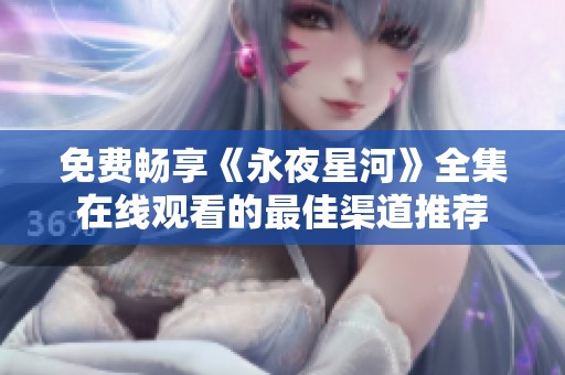 免费畅享《永夜星河》全集在线观看的最佳渠道推荐