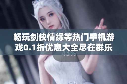 畅玩剑侠情缘等热门手机游戏0.1折优惠大全尽在群乐游戏网