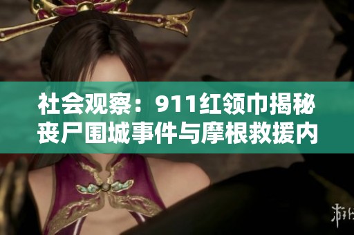 社会观察：911红领巾揭秘丧尸围城事件与摩根救援内幕深度解析