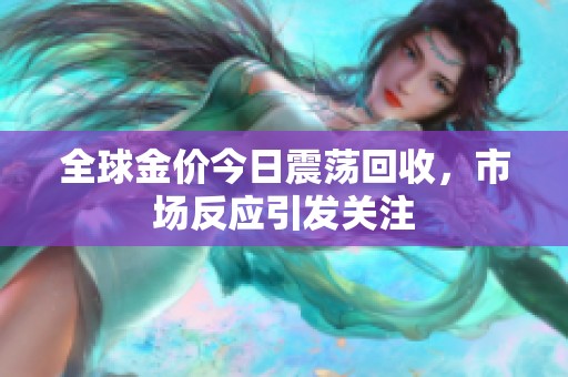 全球金价今日震荡回收，市场反应引发关注