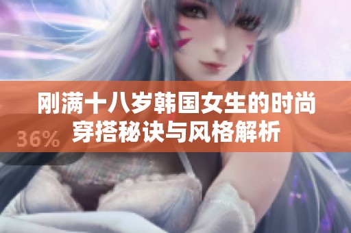 刚满十八岁韩国女生的时尚穿搭秘诀与风格解析