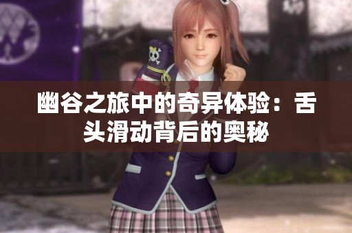 幽谷之旅中的奇异体验：舌头滑动背后的奥秘