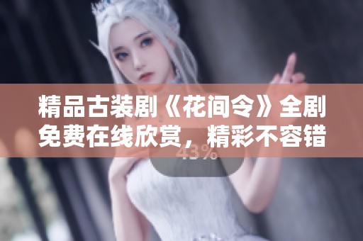 精品古装剧《花间令》全剧免费在线欣赏，精彩不容错过