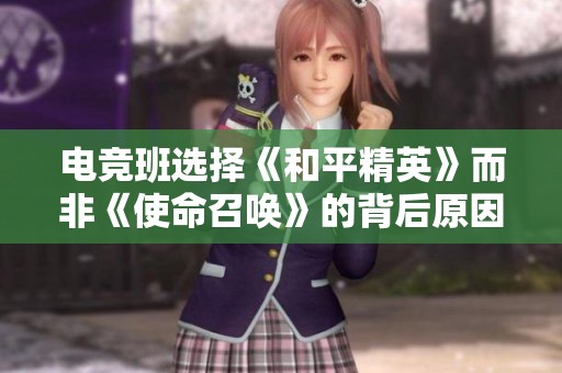 电竞班选择《和平精英》而非《使命召唤》的背后原因探讨与分析