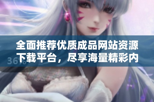 全面推荐优质成品网站资源下载平台，尽享海量精彩内容