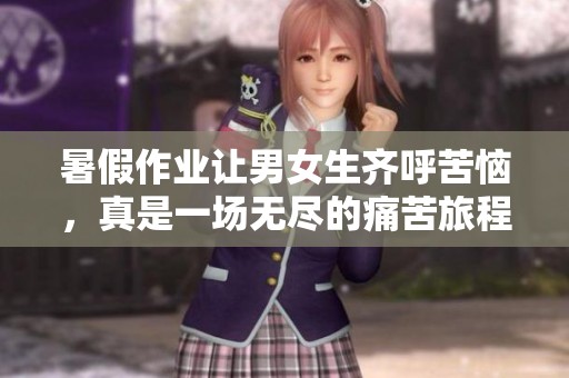 暑假作业让男女生齐呼苦恼，真是一场无尽的痛苦旅程