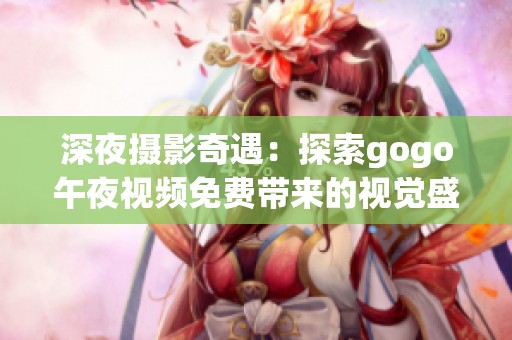 深夜摄影奇遇：探索gogo午夜视频免费带来的视觉盛宴