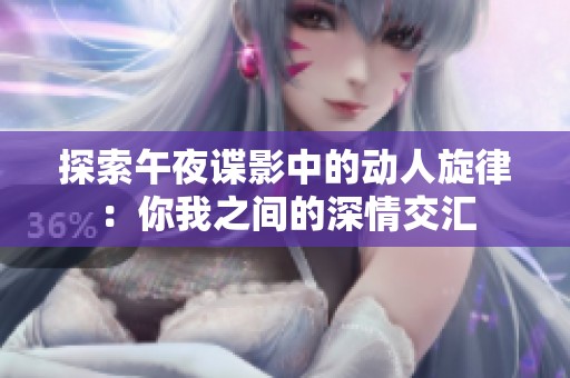 探索午夜谍影中的动人旋律：你我之间的深情交汇