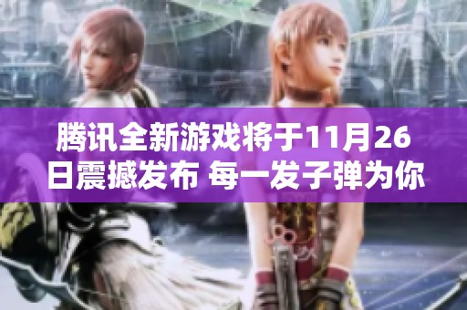 腾讯全新游戏将于11月26日震撼发布 每一发子弹为你带来独特体验与惊喜