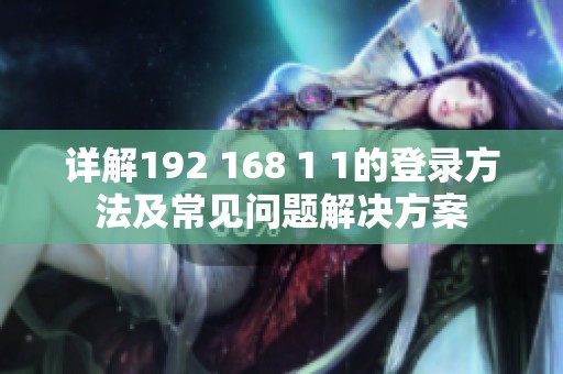 详解192 168 1 1的登录方法及常见问题解决方案