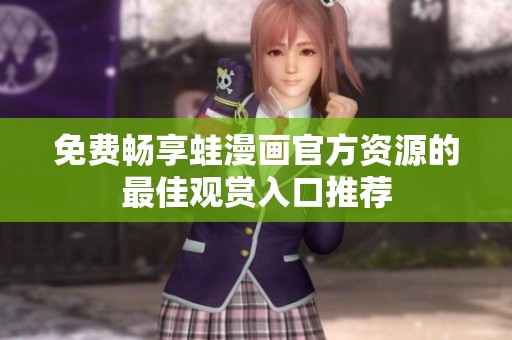 免费畅享蛙漫画官方资源的最佳观赏入口推荐
