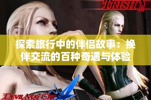 探索旅行中的伴侣故事：换伴交流的百种奇遇与体验