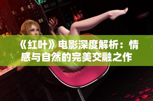 《红叶》电影深度解析：情感与自然的完美交融之作