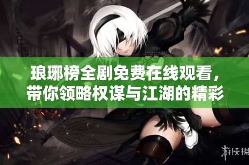 琅琊榜全剧免费在线观看，带你领略权谋与江湖的精彩故事