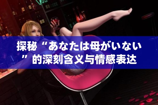 探秘“あなたは母がいない”的深刻含义与情感表达