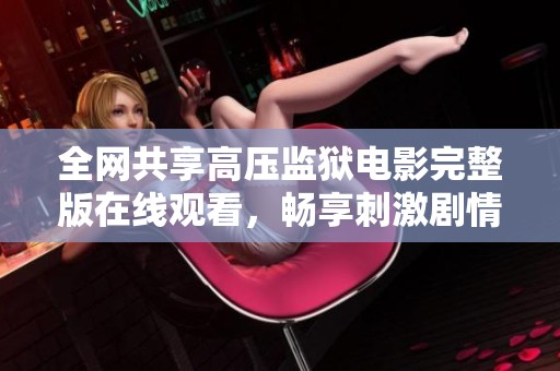 全网共享高压监狱电影完整版在线观看，畅享刺激剧情体验