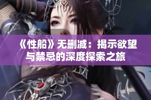 《性船》无删减：揭示欲望与禁忌的深度探索之旅