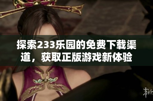 探索233乐园的免费下载渠道，获取正版游戏新体验