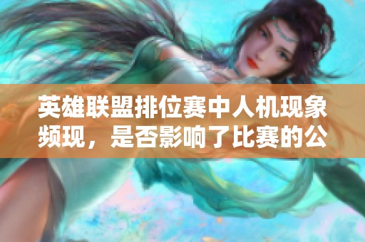 英雄联盟排位赛中人机现象频现，是否影响了比赛的公正性和体验质量