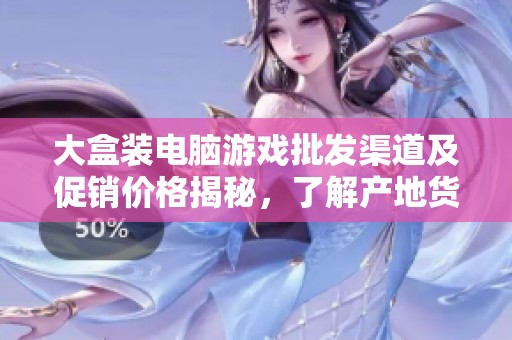 大盒装电脑游戏批发渠道及促销价格揭秘，了解产地货源和市场行情
