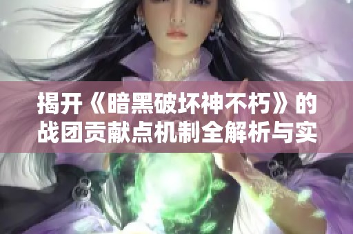 揭开《暗黑破坏神不朽》的战团贡献点机制全解析与实用攻略指南