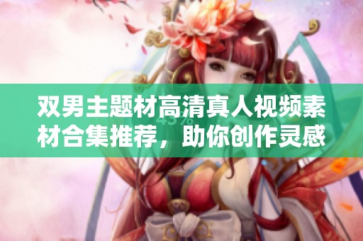 双男主题材高清真人视频素材合集推荐，助你创作灵感不断