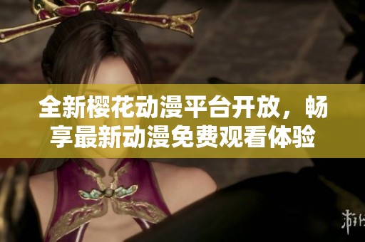 全新樱花动漫平台开放，畅享最新动漫免费观看体验