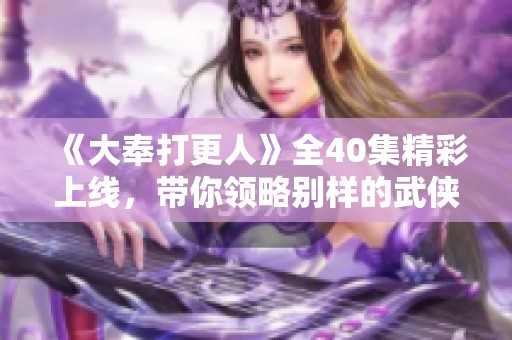 《大奉打更人》全40集精彩上线，带你领略别样的武侠世界