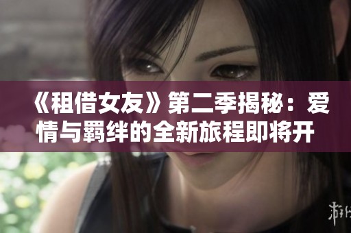 《租借女友》第二季揭秘：爱情与羁绊的全新旅程即将开启