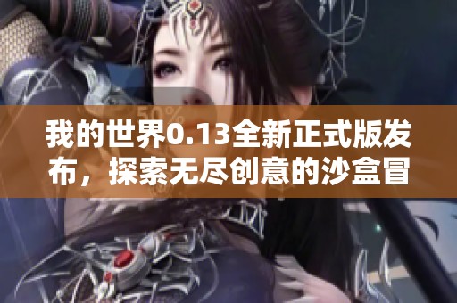 我的世界0.13全新正式版发布，探索无尽创意的沙盒冒险体验指南
