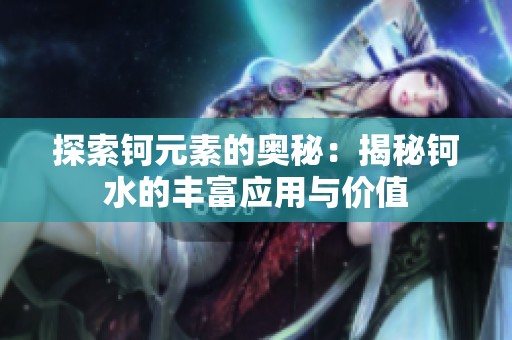 探索钶元素的奥秘：揭秘钶水的丰富应用与价值