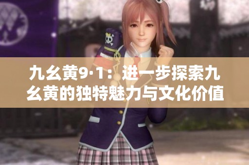 九幺黄9·1：进一步探索九幺黄的独特魅力与文化价值