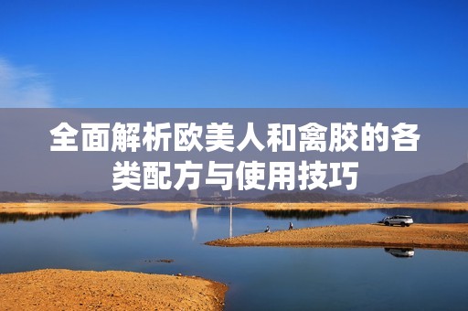 全面解析欧美人和禽胶的各类配方与使用技巧