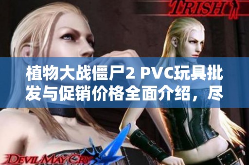 植物大战僵尸2 PVC玩具批发与促销价格全面介绍，尽享优惠和丰富选择