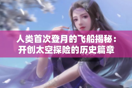 人类首次登月的飞船揭秘：开创太空探险的历史篇章