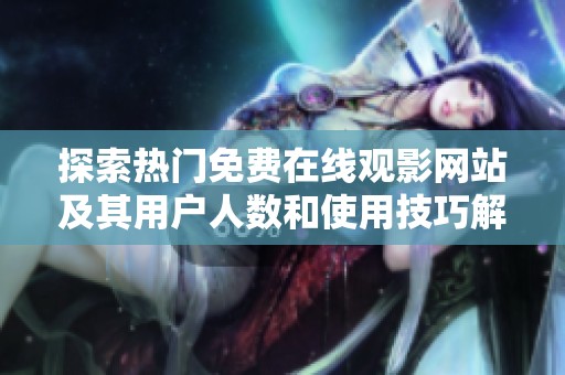 探索热门免费在线观影网站及其用户人数和使用技巧解析