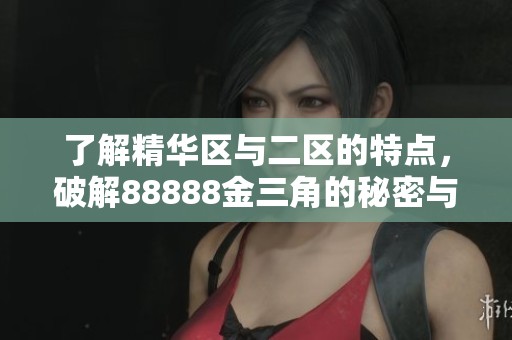 了解精华区与二区的特点，破解88888金三角的秘密与优势