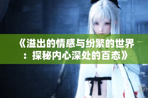 《溢出的情感与纷繁的世界：探秘内心深处的百态》