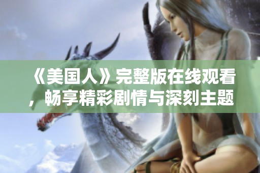 《美国人》完整版在线观看，畅享精彩剧情与深刻主题