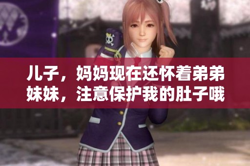 儿子，妈妈现在还怀着弟弟妹妹，注意保护我的肚子哦