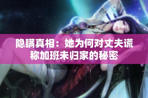 隐瞒真相：她为何对丈夫谎称加班未归家的秘密