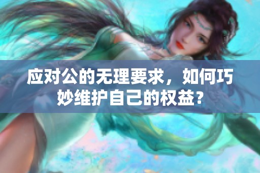 应对公的无理要求，如何巧妙维护自己的权益？