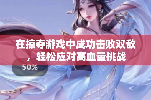 在掠夺游戏中成功击败双敌，轻松应对高血量挑战
