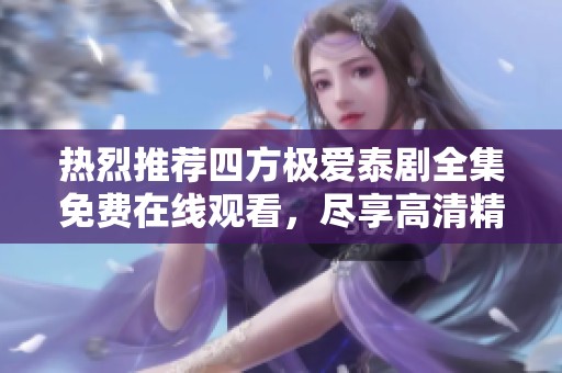 热烈推荐四方极爱泰剧全集免费在线观看，尽享高清精彩剧情