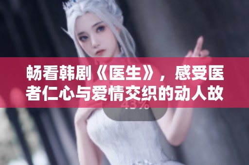 畅看韩剧《医生》，感受医者仁心与爱情交织的动人故事