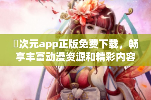 囧次元app正版免费下载，畅享丰富动漫资源和精彩内容