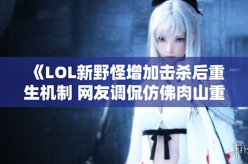 《LOL新野怪增加击杀后重生机制 网友调侃仿佛肉山重返游戏》