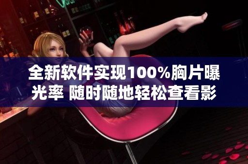 全新软件实现100%胸片曝光率 随时随地轻松查看影像信息