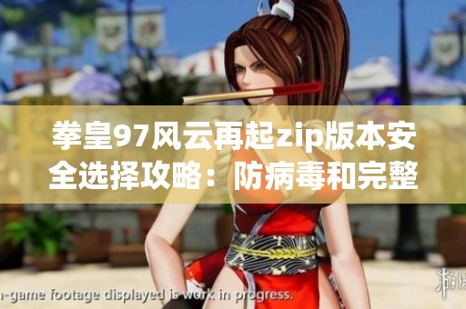 拳皇97风云再起zip版本安全选择攻略：防病毒和完整性保障措施详解