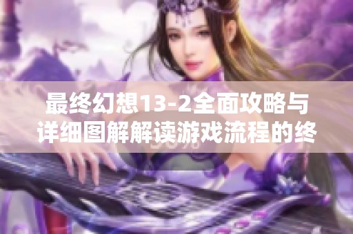 最终幻想13-2全面攻略与详细图解解读游戏流程的终极指南